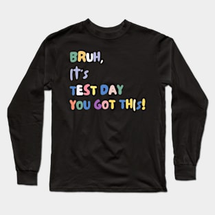 FUNNY BRUH IT'S TEST DAY YOU GOT THIS! Long Sleeve T-Shirt